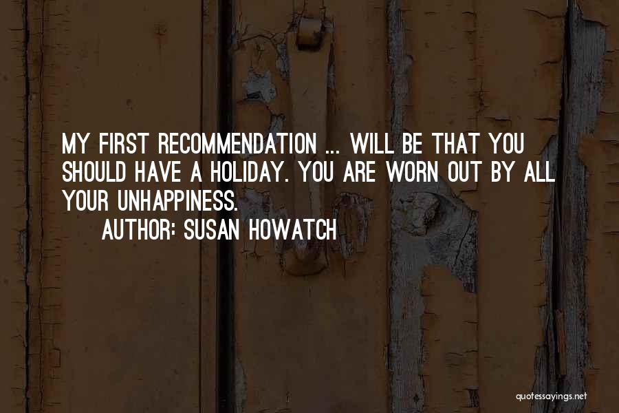 Susan Howatch Quotes: My First Recommendation ... Will Be That You Should Have A Holiday. You Are Worn Out By All Your Unhappiness.