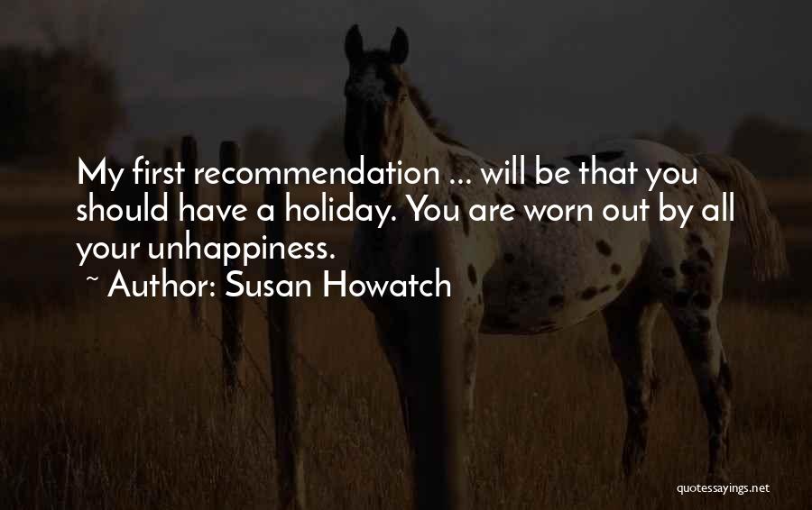 Susan Howatch Quotes: My First Recommendation ... Will Be That You Should Have A Holiday. You Are Worn Out By All Your Unhappiness.