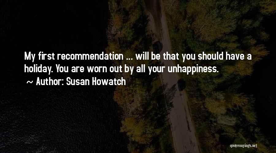 Susan Howatch Quotes: My First Recommendation ... Will Be That You Should Have A Holiday. You Are Worn Out By All Your Unhappiness.