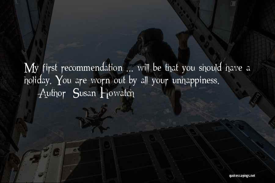 Susan Howatch Quotes: My First Recommendation ... Will Be That You Should Have A Holiday. You Are Worn Out By All Your Unhappiness.