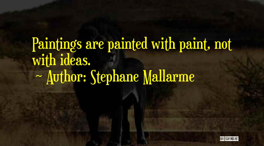 Stephane Mallarme Quotes: Paintings Are Painted With Paint, Not With Ideas.