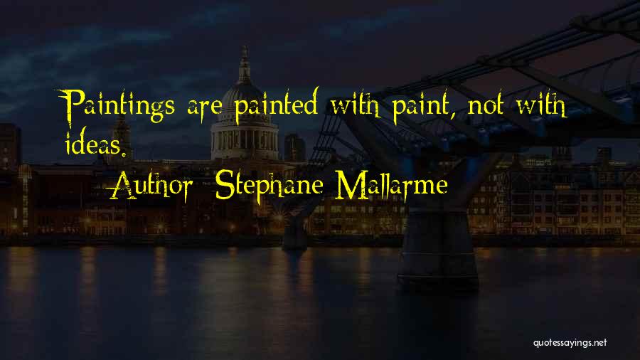 Stephane Mallarme Quotes: Paintings Are Painted With Paint, Not With Ideas.