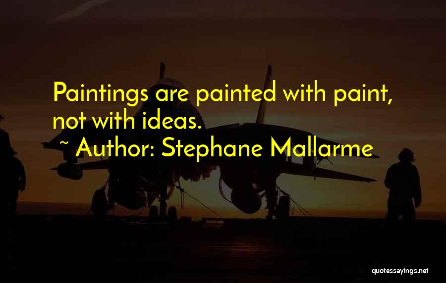 Stephane Mallarme Quotes: Paintings Are Painted With Paint, Not With Ideas.