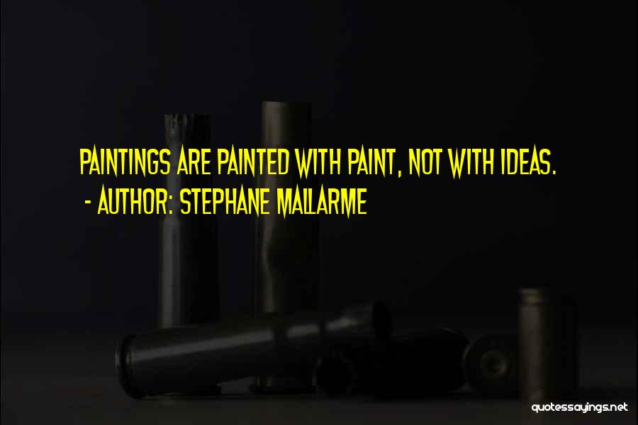 Stephane Mallarme Quotes: Paintings Are Painted With Paint, Not With Ideas.