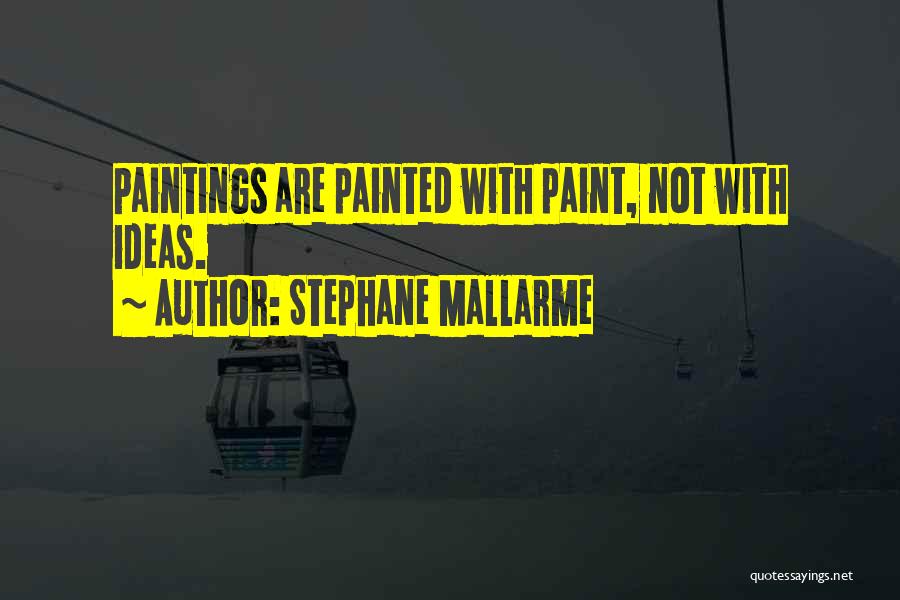 Stephane Mallarme Quotes: Paintings Are Painted With Paint, Not With Ideas.
