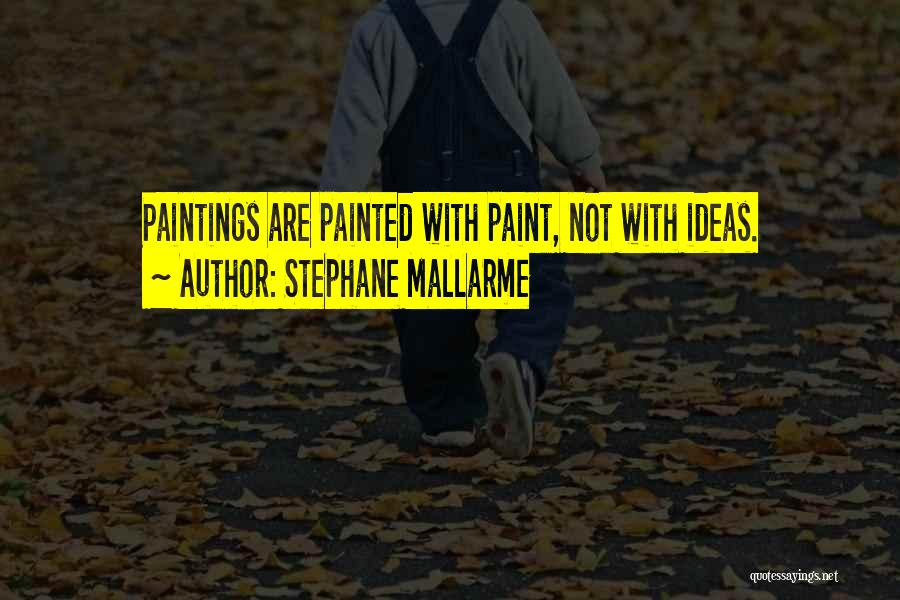 Stephane Mallarme Quotes: Paintings Are Painted With Paint, Not With Ideas.