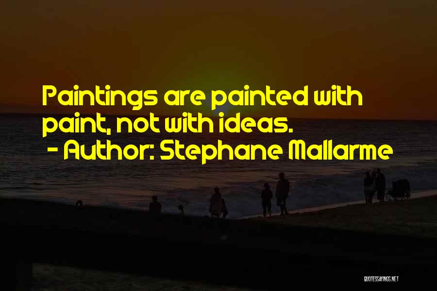 Stephane Mallarme Quotes: Paintings Are Painted With Paint, Not With Ideas.