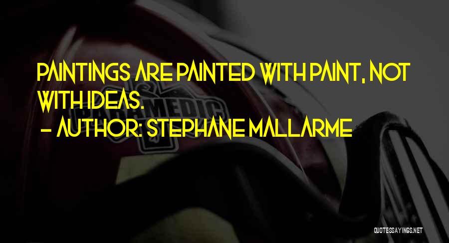 Stephane Mallarme Quotes: Paintings Are Painted With Paint, Not With Ideas.