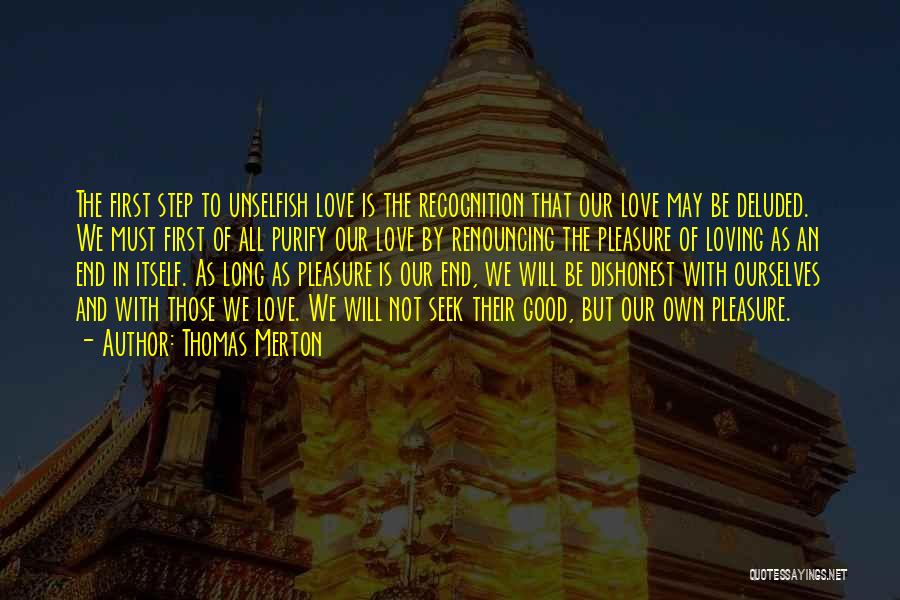 Thomas Merton Quotes: The First Step To Unselfish Love Is The Recognition That Our Love May Be Deluded. We Must First Of All