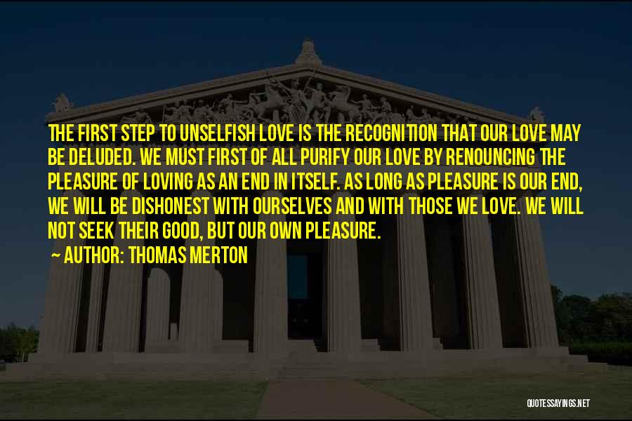 Thomas Merton Quotes: The First Step To Unselfish Love Is The Recognition That Our Love May Be Deluded. We Must First Of All