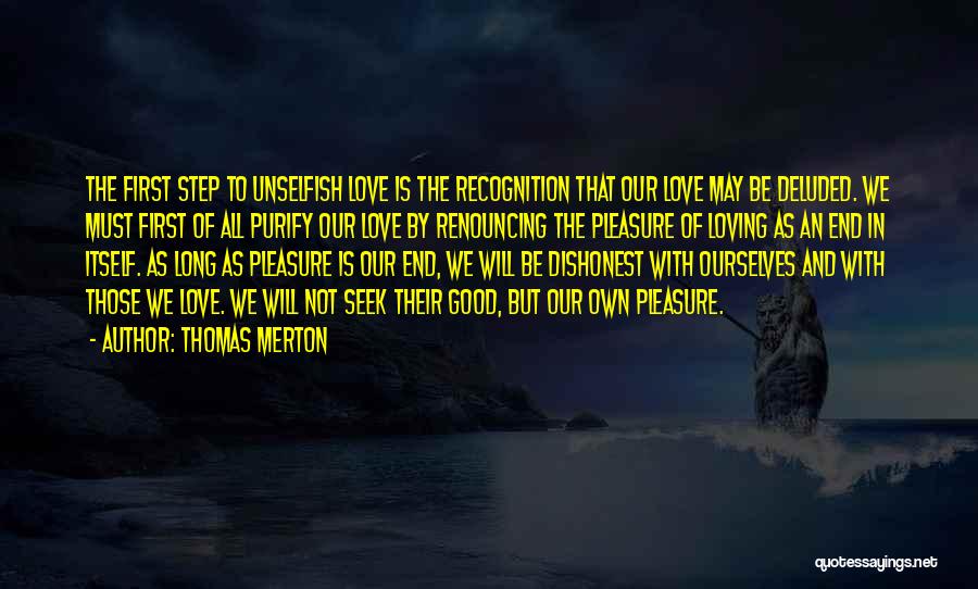 Thomas Merton Quotes: The First Step To Unselfish Love Is The Recognition That Our Love May Be Deluded. We Must First Of All