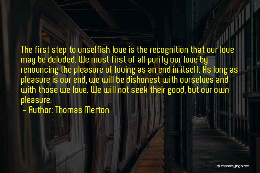 Thomas Merton Quotes: The First Step To Unselfish Love Is The Recognition That Our Love May Be Deluded. We Must First Of All