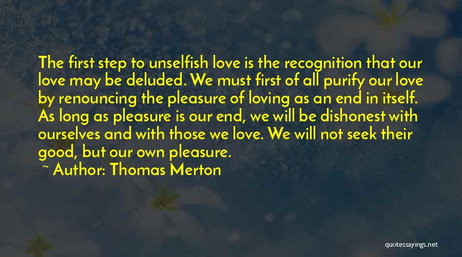 Thomas Merton Quotes: The First Step To Unselfish Love Is The Recognition That Our Love May Be Deluded. We Must First Of All
