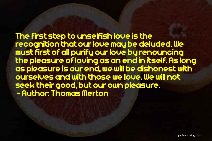 Thomas Merton Quotes: The First Step To Unselfish Love Is The Recognition That Our Love May Be Deluded. We Must First Of All