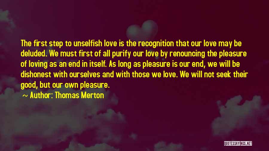 Thomas Merton Quotes: The First Step To Unselfish Love Is The Recognition That Our Love May Be Deluded. We Must First Of All
