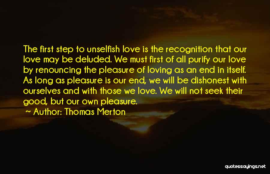 Thomas Merton Quotes: The First Step To Unselfish Love Is The Recognition That Our Love May Be Deluded. We Must First Of All