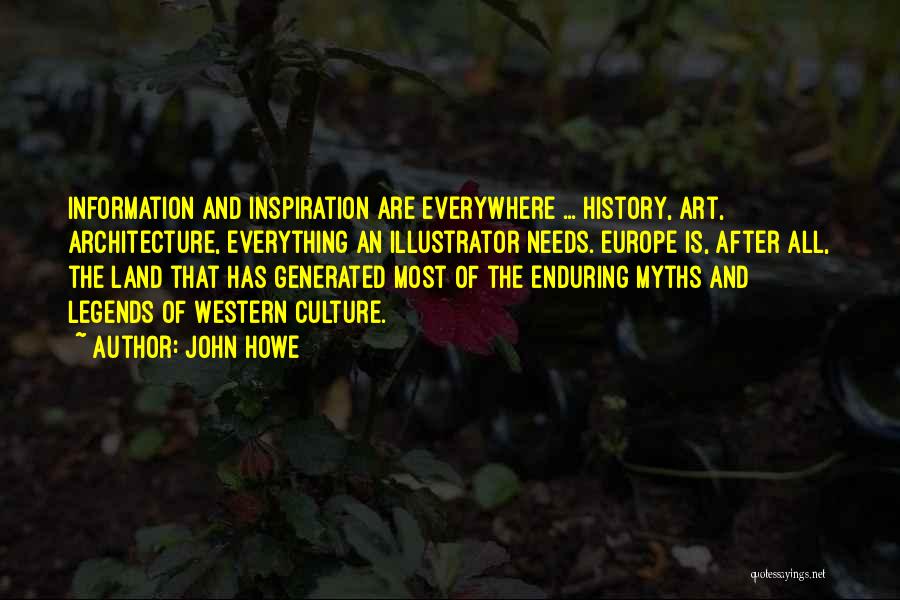 John Howe Quotes: Information And Inspiration Are Everywhere ... History, Art, Architecture, Everything An Illustrator Needs. Europe Is, After All, The Land That