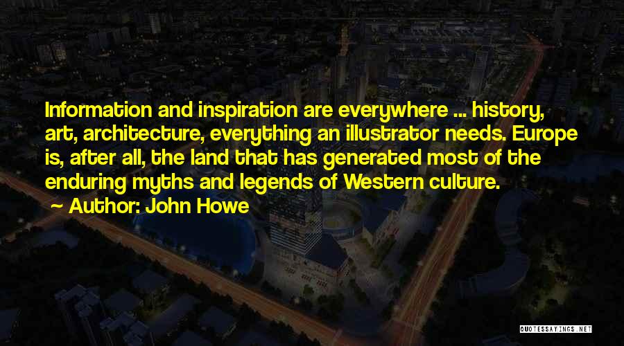 John Howe Quotes: Information And Inspiration Are Everywhere ... History, Art, Architecture, Everything An Illustrator Needs. Europe Is, After All, The Land That