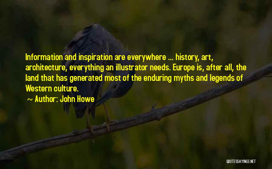 John Howe Quotes: Information And Inspiration Are Everywhere ... History, Art, Architecture, Everything An Illustrator Needs. Europe Is, After All, The Land That