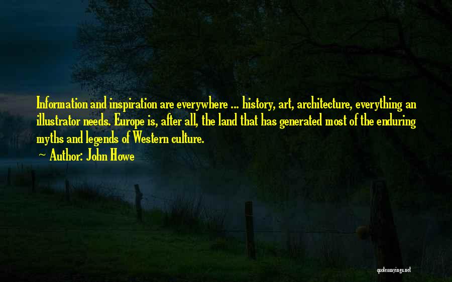 John Howe Quotes: Information And Inspiration Are Everywhere ... History, Art, Architecture, Everything An Illustrator Needs. Europe Is, After All, The Land That