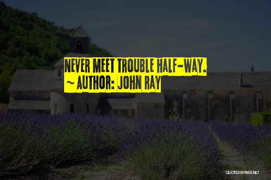 John Ray Quotes: Never Meet Trouble Half-way.