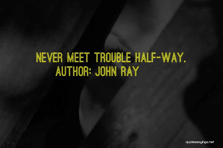 John Ray Quotes: Never Meet Trouble Half-way.