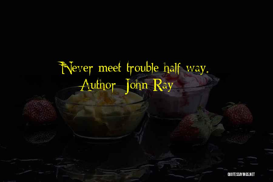 John Ray Quotes: Never Meet Trouble Half-way.