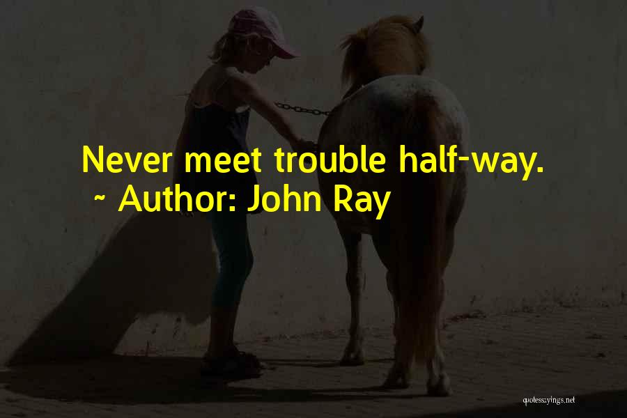John Ray Quotes: Never Meet Trouble Half-way.