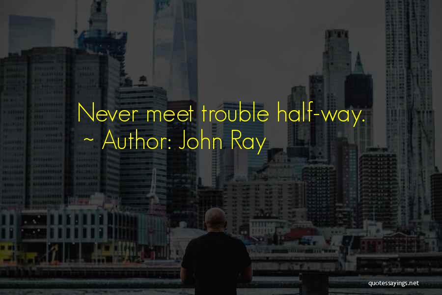 John Ray Quotes: Never Meet Trouble Half-way.