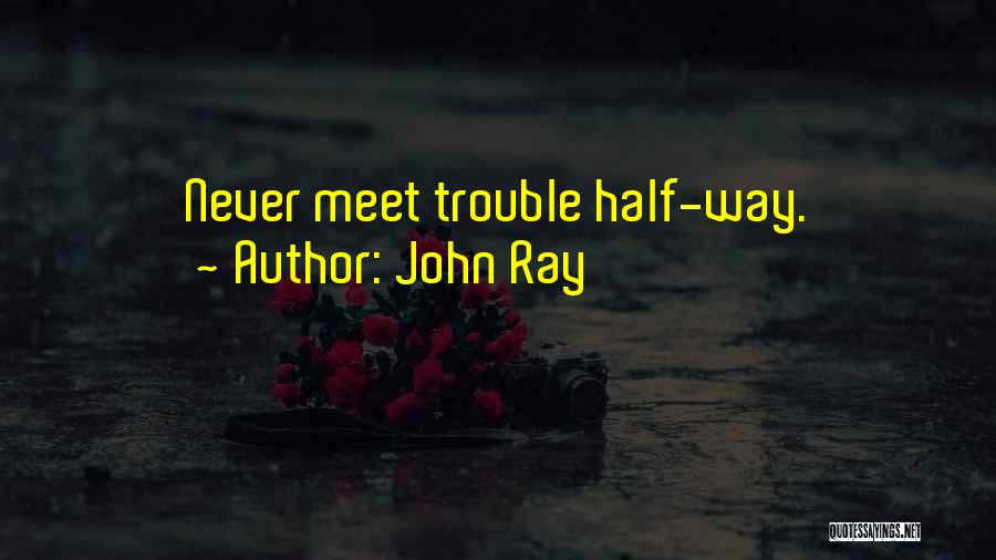 John Ray Quotes: Never Meet Trouble Half-way.