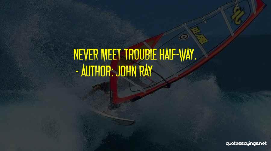 John Ray Quotes: Never Meet Trouble Half-way.