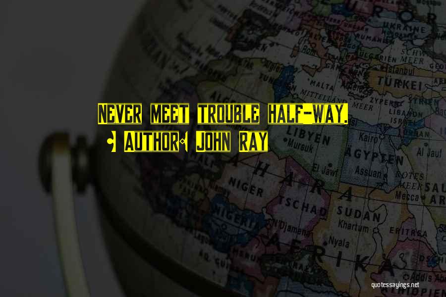 John Ray Quotes: Never Meet Trouble Half-way.