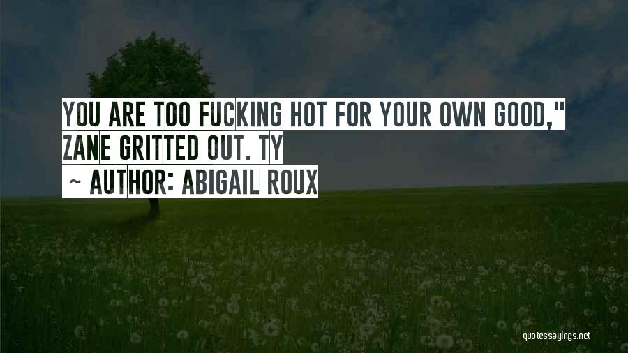 Abigail Roux Quotes: You Are Too Fucking Hot For Your Own Good, Zane Gritted Out. Ty