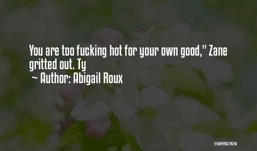 Abigail Roux Quotes: You Are Too Fucking Hot For Your Own Good, Zane Gritted Out. Ty