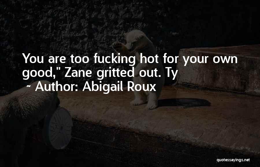 Abigail Roux Quotes: You Are Too Fucking Hot For Your Own Good, Zane Gritted Out. Ty