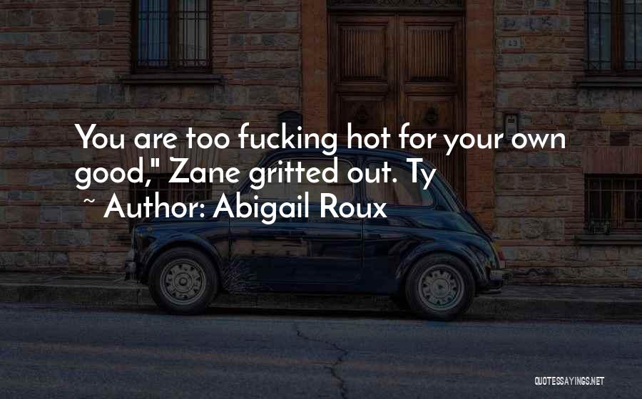Abigail Roux Quotes: You Are Too Fucking Hot For Your Own Good, Zane Gritted Out. Ty