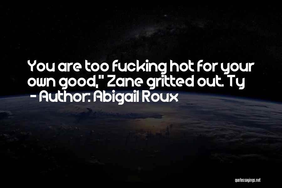 Abigail Roux Quotes: You Are Too Fucking Hot For Your Own Good, Zane Gritted Out. Ty