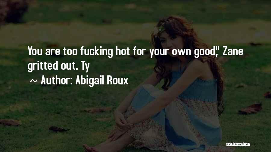 Abigail Roux Quotes: You Are Too Fucking Hot For Your Own Good, Zane Gritted Out. Ty
