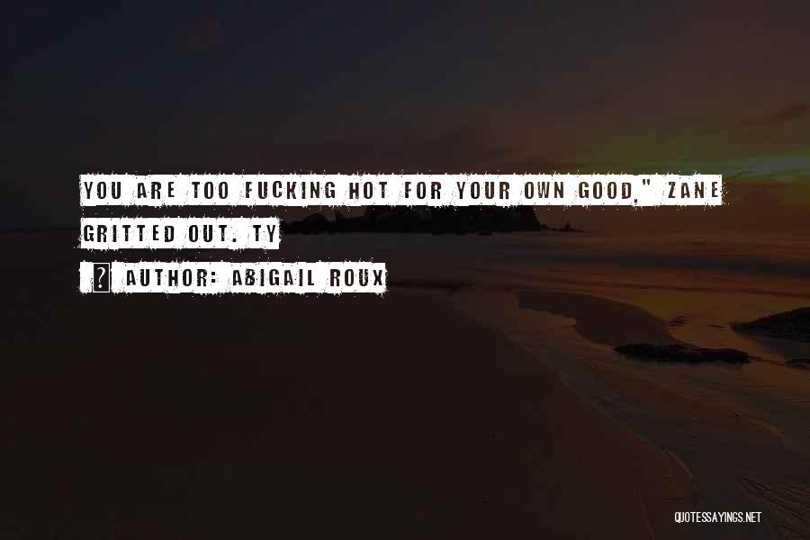 Abigail Roux Quotes: You Are Too Fucking Hot For Your Own Good, Zane Gritted Out. Ty