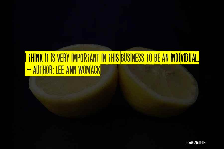 Lee Ann Womack Quotes: I Think It Is Very Important In This Business To Be An Individual.