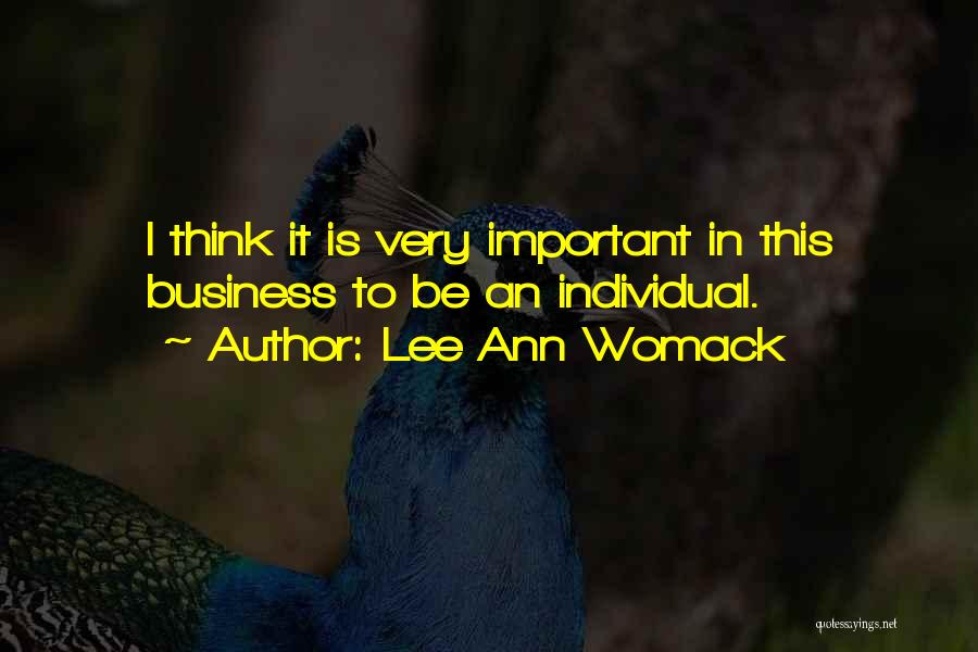 Lee Ann Womack Quotes: I Think It Is Very Important In This Business To Be An Individual.