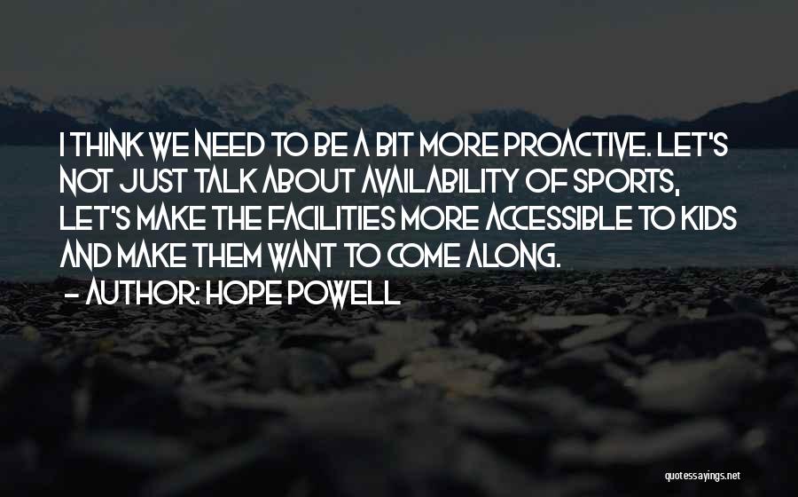 Hope Powell Quotes: I Think We Need To Be A Bit More Proactive. Let's Not Just Talk About Availability Of Sports, Let's Make