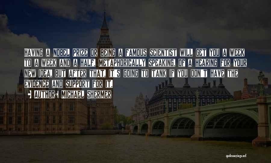 Michael Shermer Quotes: Having A Nobel Prize Or Being A Famous Scientist Will Get You A Week To A Week And A Half,