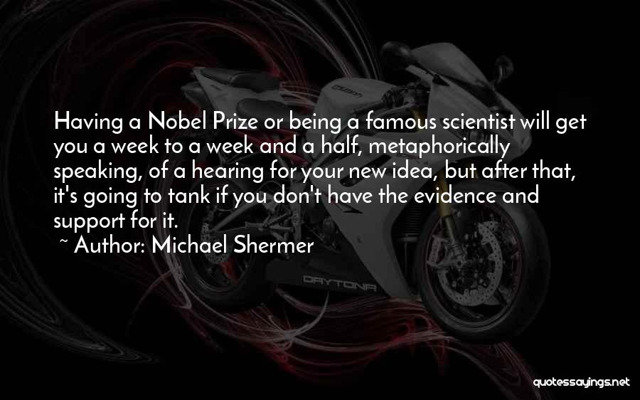 Michael Shermer Quotes: Having A Nobel Prize Or Being A Famous Scientist Will Get You A Week To A Week And A Half,