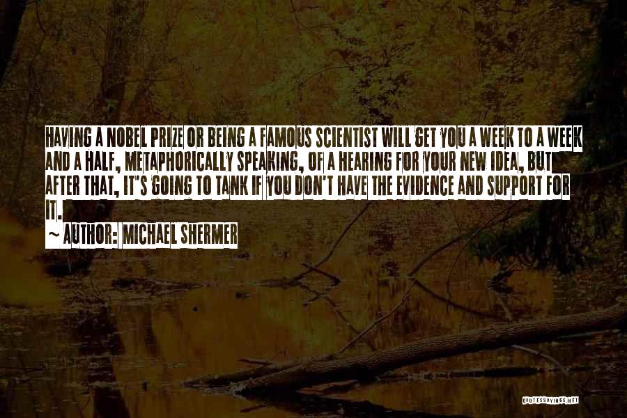 Michael Shermer Quotes: Having A Nobel Prize Or Being A Famous Scientist Will Get You A Week To A Week And A Half,