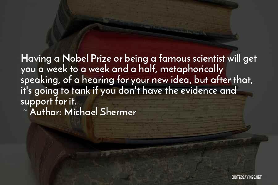 Michael Shermer Quotes: Having A Nobel Prize Or Being A Famous Scientist Will Get You A Week To A Week And A Half,