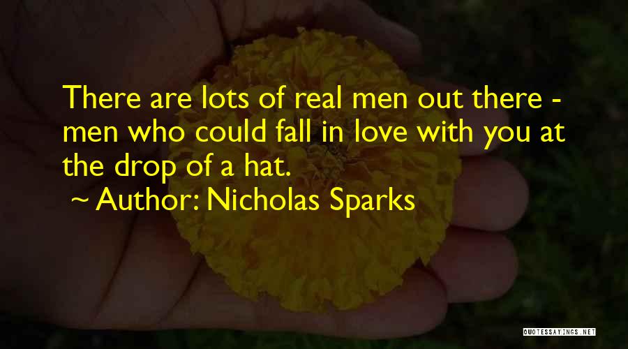 Nicholas Sparks Quotes: There Are Lots Of Real Men Out There - Men Who Could Fall In Love With You At The Drop