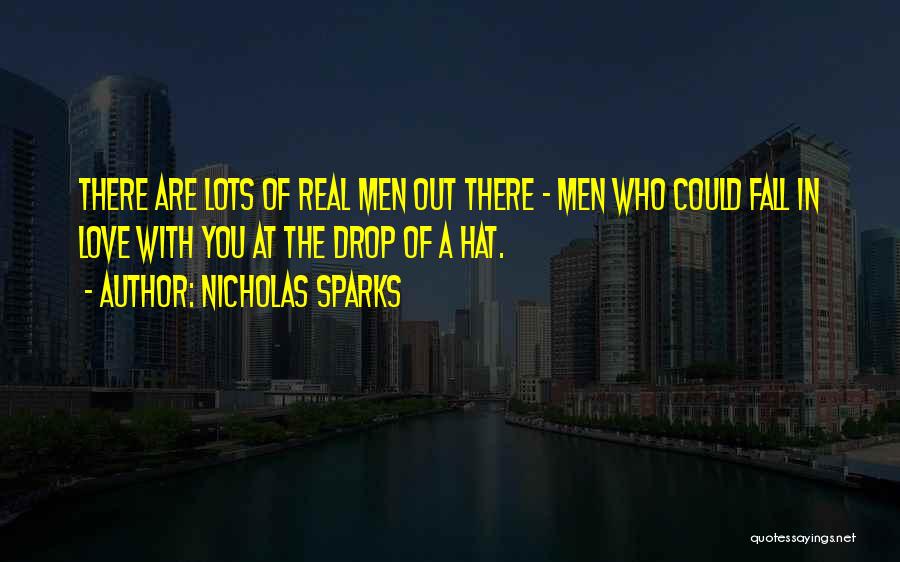 Nicholas Sparks Quotes: There Are Lots Of Real Men Out There - Men Who Could Fall In Love With You At The Drop