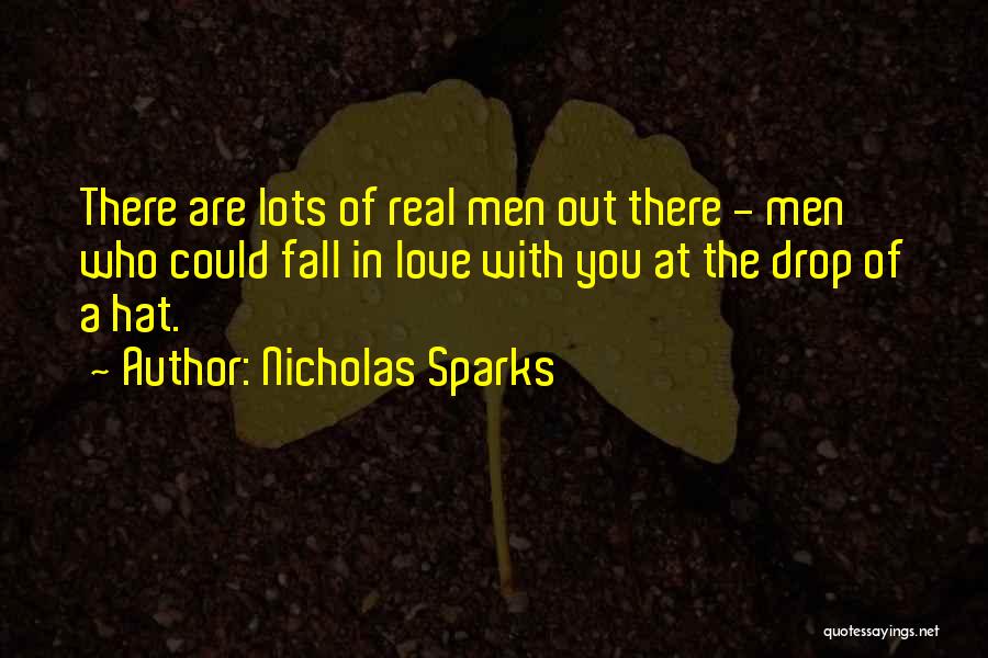 Nicholas Sparks Quotes: There Are Lots Of Real Men Out There - Men Who Could Fall In Love With You At The Drop