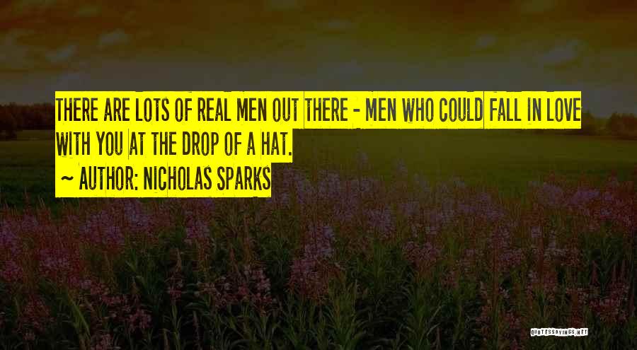 Nicholas Sparks Quotes: There Are Lots Of Real Men Out There - Men Who Could Fall In Love With You At The Drop